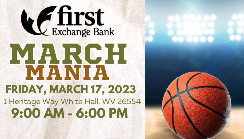 First Exchange Bank March Mania. Friday, March 17, 2023. Heritgage Way White Hall, WV 26554. 9:00 AM - 6:00 PM