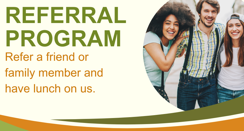 Referral Program. Refer a friend or family member and have lunch on us.