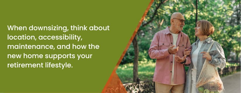 When downsizing, think about location, accessibility, maintenance, and how the new home supports your retirement lifestyle.